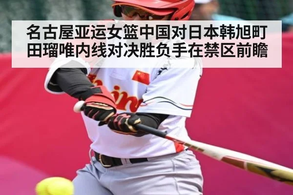 名古屋亚运女篮中国对日本韩旭町田瑠唯内线对决胜负手在禁区前瞻